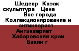 Шедевр “Казак“ скульптура › Цена ­ 50 000 - Все города Коллекционирование и антиквариат » Антиквариат   . Хабаровский край,Бикин г.